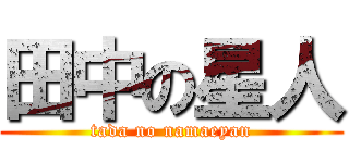 田中の星人 (tada no namaeyan)