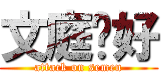 文庭你好 (attack on semen)