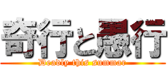 奇行と愚行 (Deadly this summar)