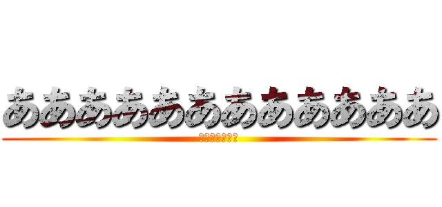 ああああああああああああ (あああああああ)