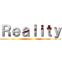 Ｒｅａｌｉｔｙ ()