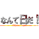 なんて日だ！ (What a day!)