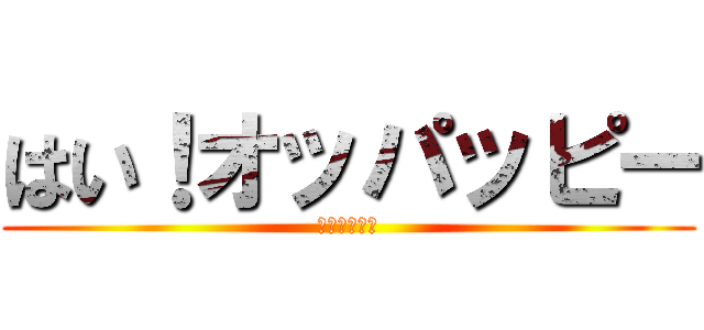 はい！オッパッピー (オッパッピー)