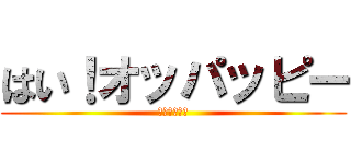 はい！オッパッピー (オッパッピー)