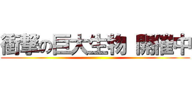 衝撃の巨大生物 開催中 ()