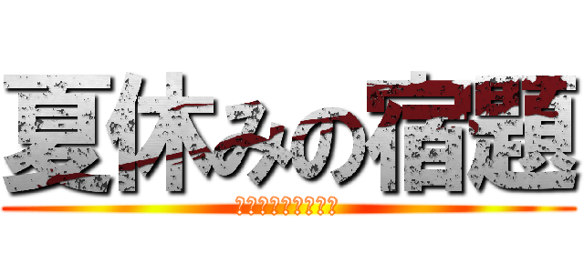 夏休みの宿題 (無理だーーーーーー)