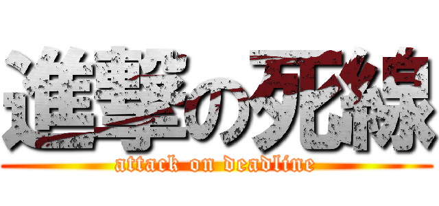 進撃の死線 (attack on deadline)