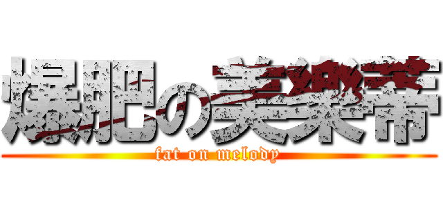爆肥の美樂蒂 (fat on melody)