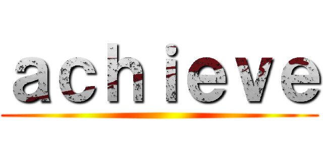 ａｃｈｉｅｖｅ ()