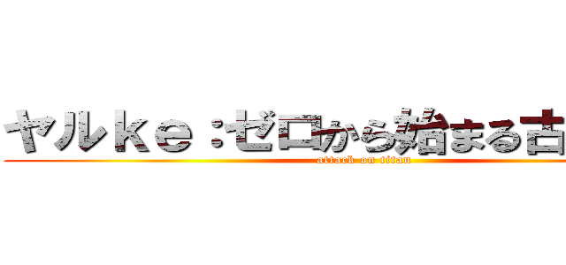 ヤルｋｅ：ゼロから始まる古典攻略 (attack on titan)