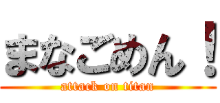 まなごめん！ (attack on titan)