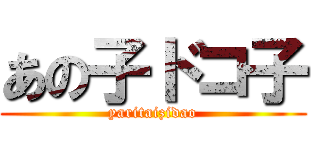 あの子ドコ子 (yaritaizidao)