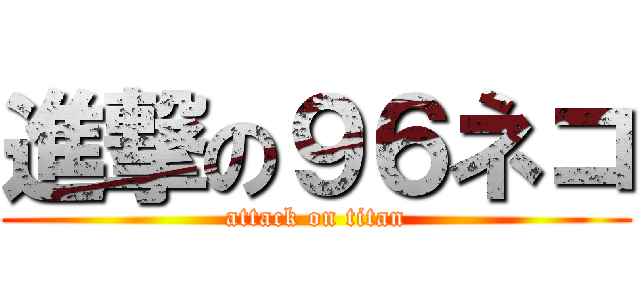 進撃の９６ネコ (attack on titan)