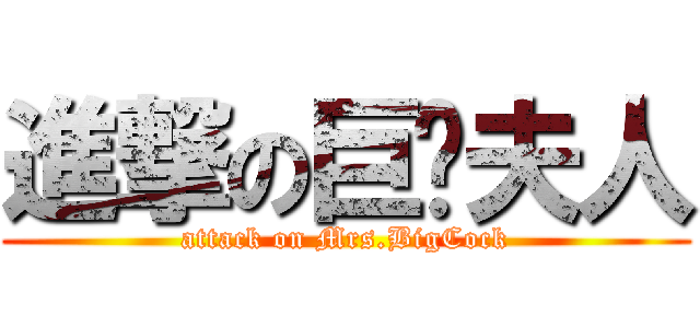 進撃の巨屌夫人 (attack on Mrs.BigCock)
