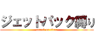 ジェットパック縛り (attack on titan)