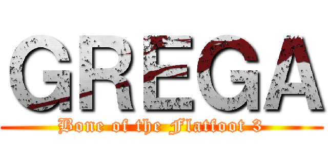ＧＲＥＧＡ (Bone of the Flatfoot 3)