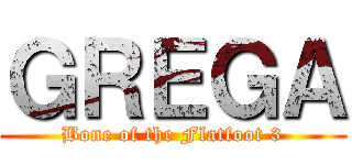 ＧＲＥＧＡ (Bone of the Flatfoot 3)