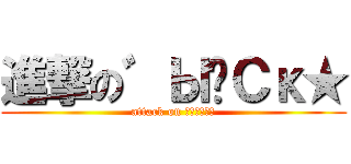 進撃の゛ЫǎСκ★ (attack on ゛ЫǎСκ★)