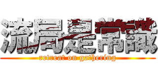 流局是常識 (retreat on gathering)