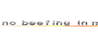 ｎｏ ｂｅｅｆｉｎｇ ｉｎ ｍｙ ｇｅｎｅｒａｌ ｃｈａｔ ( 私の一般的なチャットで肉付けなし)