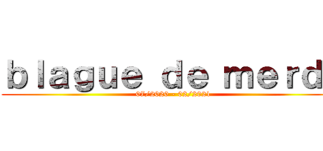 ｂｌａｇｕｅ ｄｅ ｍｅｒｄｅ (07/2020 - 02/2021)