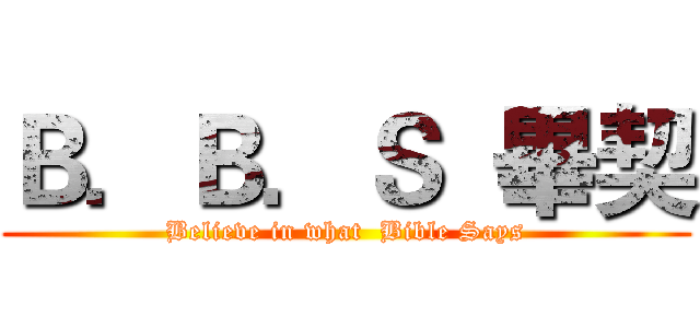Ｂ．Ｂ．Ｓ  畢契 (Believe in what  Bible Says)