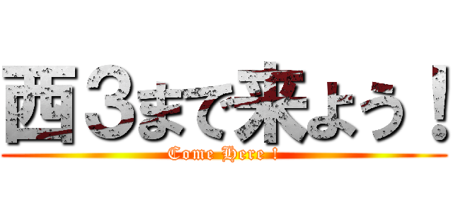 西３まで来よう！ (Come Here !)