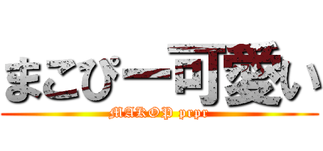 まこぴー可愛い (MAKOP prpr)
