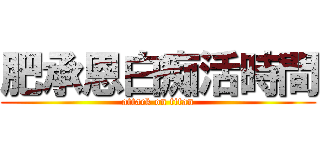 肥承恩白痴活時間 (attack on titan)