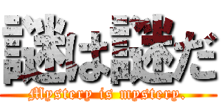 謎は謎だ (Mystery is mystery.)