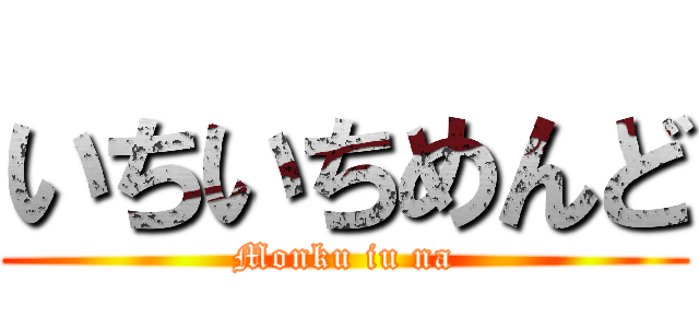 いちいちめんど (Monku iu na)