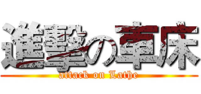 進擊の車床 (attack on Lathe)