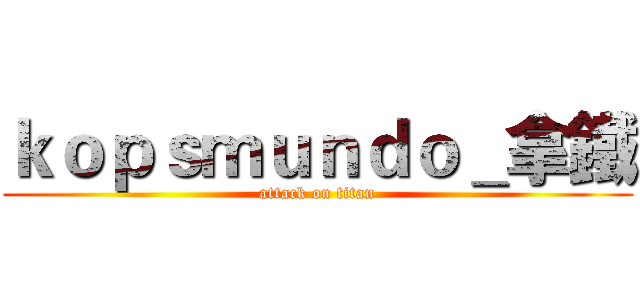 ｋｏｐｓｍｕｎｄｏ＿拿鐵 (attack on titan)
