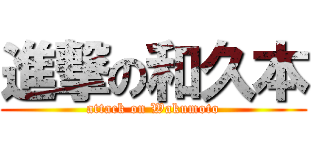 進撃の和久本 (attack on Wakumoto)