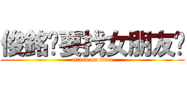 俊銘說要找女朋友啦 (attack on titan)