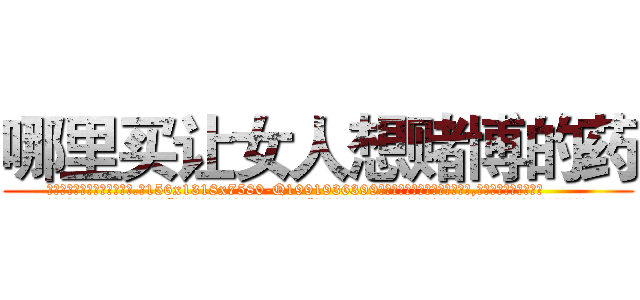 哪里买让女人想赌博的药 (哪里买让女人想赌博的药【电.话156x1318x7580-Q1991936399鑫宏药业】我们做的是长期生意,靠的是老客户长期支持
参考消息网2月20日报道 韩媒称，“剩女多、离婚率高的城市，房价一定会上涨。”这是中国经济学家金岩石2016年12月参加在上海举行的房地产相关论坛时说的话。
)