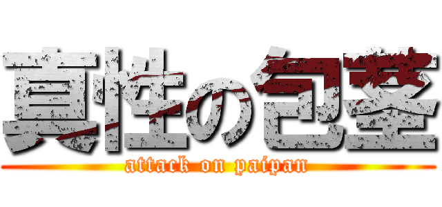 真性の包茎 (attack on paipan)
