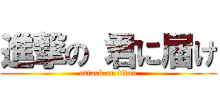 進撃の 君に届け (attack on titan)