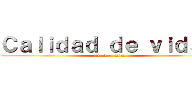 Ｃａｌｉｄａｄ ｄｅ ｖｉｄａ， (attack on titan)