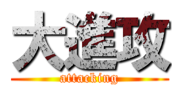 大進攻 (attacking)