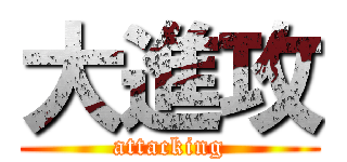 大進攻 (attacking)