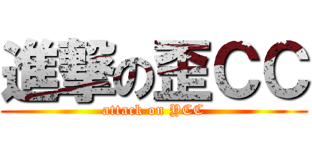 進撃の歪ＣＣ (attack on YCC)