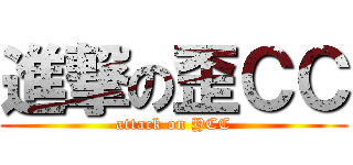 進撃の歪ＣＣ (attack on YCC)