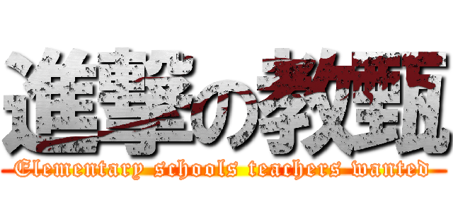 進撃の教甄 (Elementary schools teachers wanted)