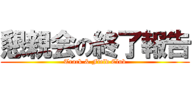 懇親会の終了報告 (Track & Field Club)