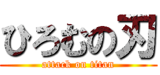 ひろむの刃 (attack on titan)