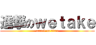 進撃のｗｅｔａｋｅ (attack on titan)