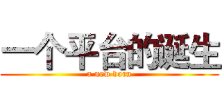 一个平台的诞生 (a new born)