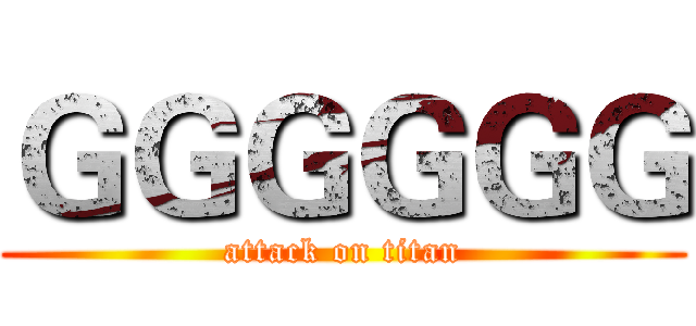 ＧＧＧＧＧＧ (attack on titan)