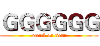 ＧＧＧＧＧＧ (attack on titan)